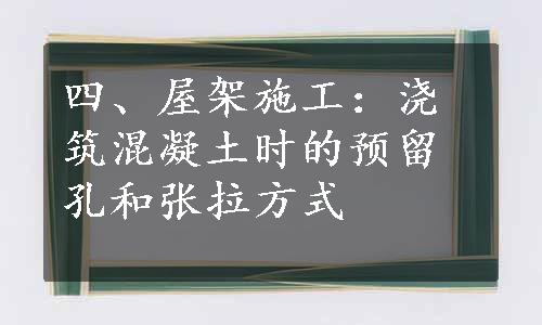 四、屋架施工：浇筑混凝土时的预留孔和张拉方式