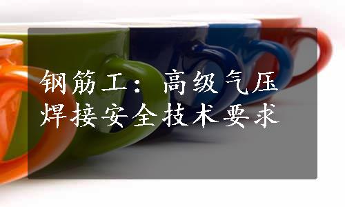 钢筋工：高级气压焊接安全技术要求