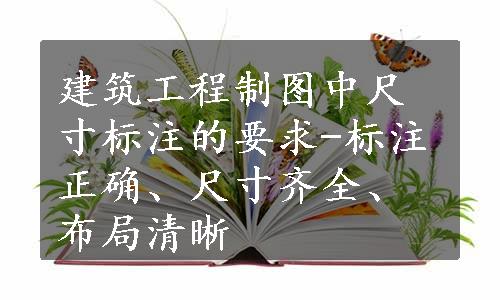 建筑工程制图中尺寸标注的要求-标注正确、尺寸齐全、布局清晰