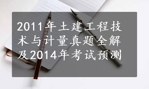 2011年土建工程技术与计量真题全解及2014年考试预测