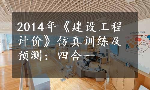 2014年《建设工程计价》仿真训练及预测：四合一