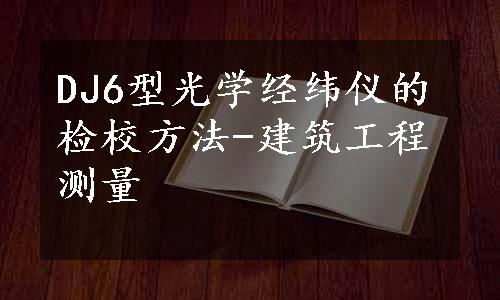 DJ6型光学经纬仪的检校方法-建筑工程测量