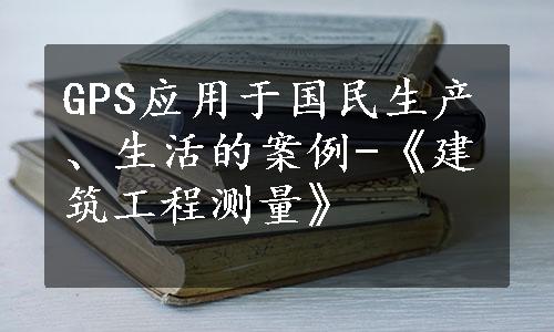 GPS应用于国民生产、生活的案例-《建筑工程测量》