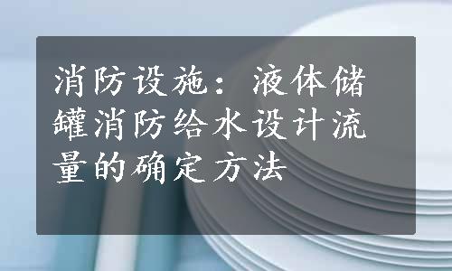 消防设施：液体储罐消防给水设计流量的确定方法