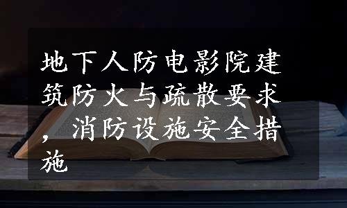 地下人防电影院建筑防火与疏散要求，消防设施安全措施