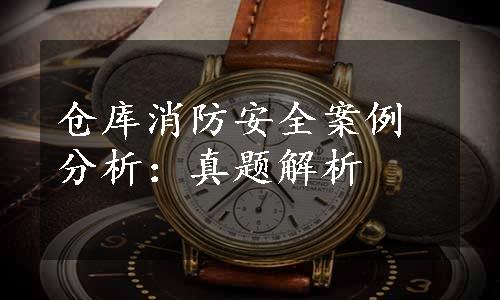 仓库消防安全案例分析：真题解析