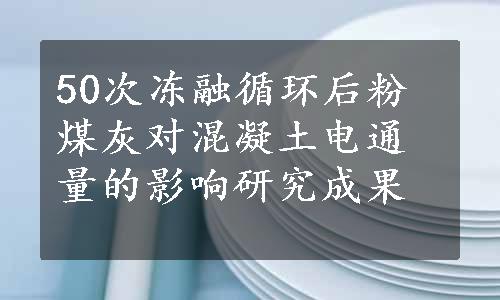 50次冻融循环后粉煤灰对混凝土电通量的影响研究成果