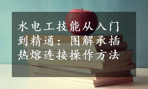 水电工技能从入门到精通：图解承插热熔连接操作方法