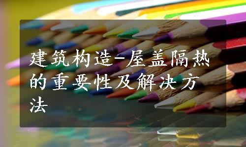 建筑构造-屋盖隔热的重要性及解决方法