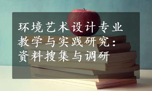 环境艺术设计专业教学与实践研究：资料搜集与调研