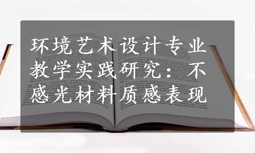 环境艺术设计专业教学实践研究：不感光材料质感表现