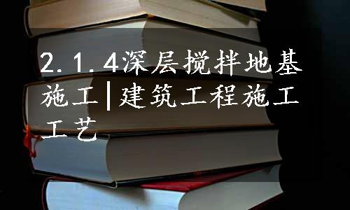 2.1.4深层搅拌地基施工|建筑工程施工工艺