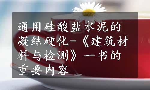 通用硅酸盐水泥的凝结硬化-《建筑材料与检测》一书的重要内容