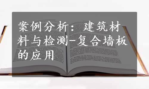 案例分析：建筑材料与检测-复合墙板的应用