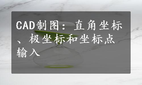 CAD制图：直角坐标、极坐标和坐标点输入