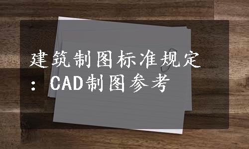 建筑制图标准规定：CAD制图参考