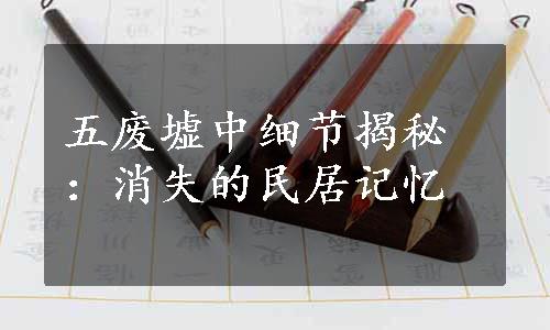 五废墟中细节揭秘：消失的民居记忆