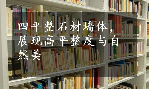 四平整石材墙体，展现高平整度与自然美