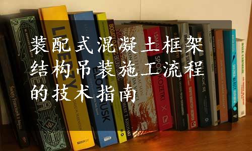 装配式混凝土框架结构吊装施工流程的技术指南