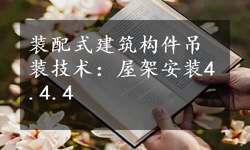 装配式建筑构件吊装技术：屋架安装4.4.4