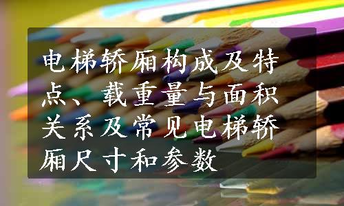 电梯轿厢构成及特点、载重量与面积关系及常见电梯轿厢尺寸和参数