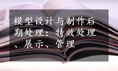 模型设计与制作后期处理：特效处理、展示、管理