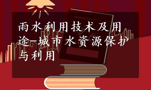 雨水利用技术及用途-城市水资源保护与利用