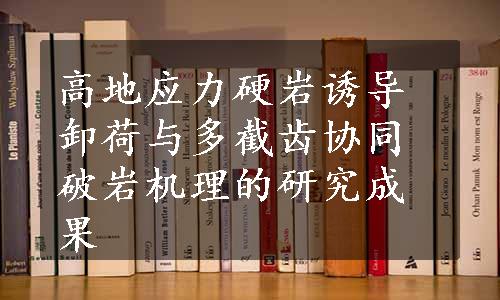 高地应力硬岩诱导卸荷与多截齿协同破岩机理的研究成果