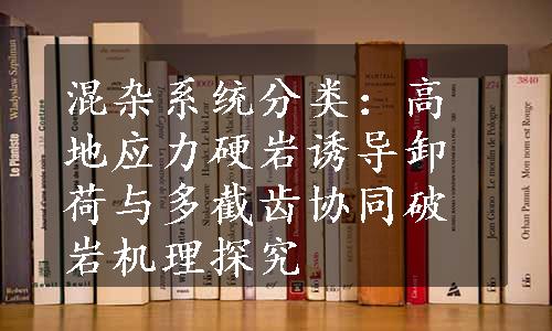 混杂系统分类：高地应力硬岩诱导卸荷与多截齿协同破岩机理探究