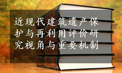 近现代建筑遗产保护与再利用评价研究视角与重要机制