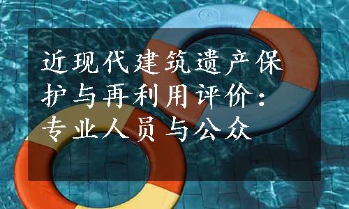 近现代建筑遗产保护与再利用评价：专业人员与公众