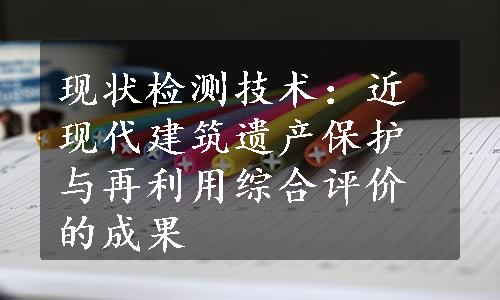 现状检测技术：近现代建筑遗产保护与再利用综合评价的成果