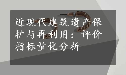 近现代建筑遗产保护与再利用：评价指标量化分析