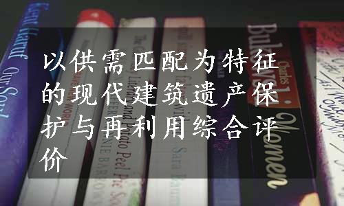 以供需匹配为特征的现代建筑遗产保护与再利用综合评价