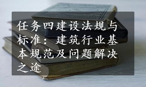 任务四建设法规与标准：建筑行业基本规范及问题解决之途