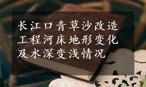 长江口青草沙改造工程河床地形变化及水深变浅情况