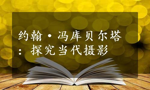 约翰·冯库贝尔塔：探究当代摄影