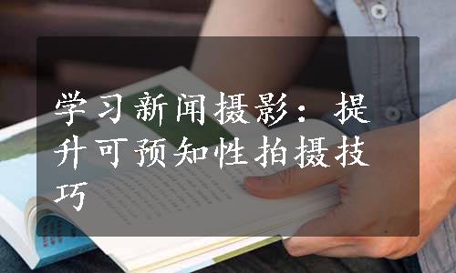 学习新闻摄影：提升可预知性拍摄技巧