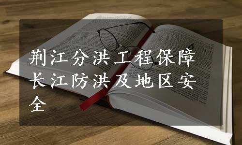 荆江分洪工程保障长江防洪及地区安全