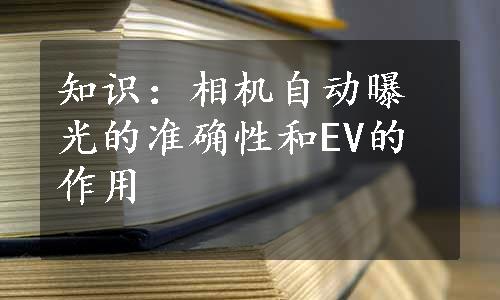 知识：相机自动曝光的准确性和EV的作用