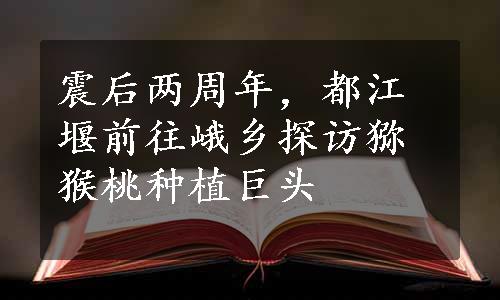 震后两周年，都江堰前往峨乡探访猕猴桃种植巨头