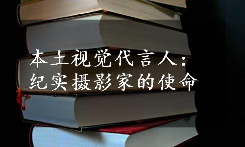 本土视觉代言人：纪实摄影家的使命