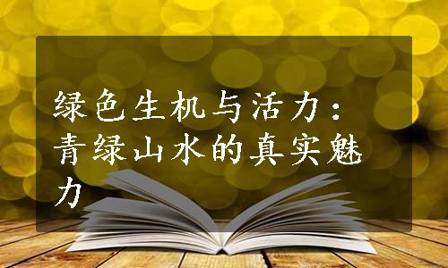 绿色生机与活力：青绿山水的真实魅力