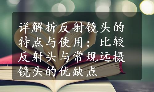 详解折反射镜头的特点与使用：比较反射头与常规远摄镜头的优缺点