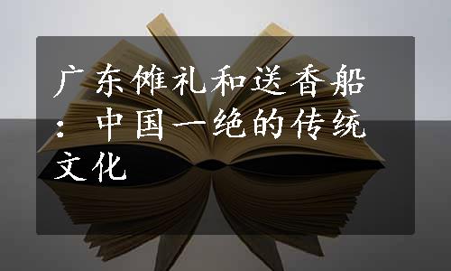 广东傩礼和送香船：中国一绝的传统文化