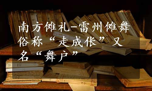 南方傩礼-雷州傩舞俗称“走成伥”又名“舞户”