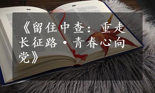 《留住中查：重走长征路·青春心向党》