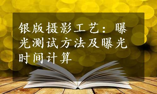 银版摄影工艺：曝光测试方法及曝光时间计算