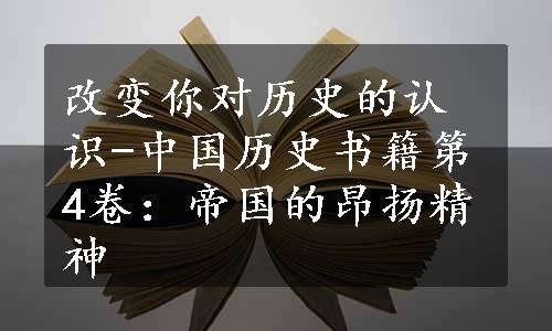 改变你对历史的认识-中国历史书籍第4卷：帝国的昂扬精神