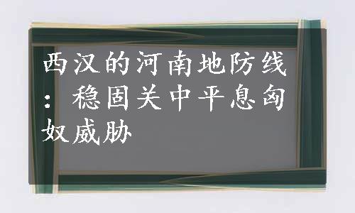 西汉的河南地防线：稳固关中平息匈奴威胁